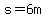 s=6m