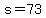 s=73