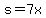 s=7x