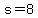 s=8