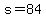 s=84