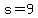 s=9
