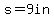 s=9in