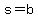 s=b