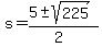 s+=+%285+%2B-+sqrt%28+225+%29%29%2F%282%29