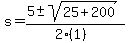 s+=+%285+%2B-+sqrt%28+25%2B200+%29%29%2F%282%281%29%29