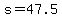s+=+47.5