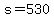 s+=+530
