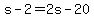 s-2=2s-20
