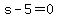 s-5=0