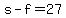 s-f=27