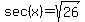 sec%28x%29=sqrt%2826%29