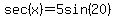 sec+%28x%29+=+5sin%2820%29