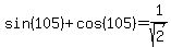 sin%28105%29+%2B+cos%28105%29+=+1%2Fsqrt%282%29