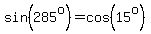 sin%28285%5Eo%29=cos%2815%5Eo%29