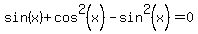 sin%28x%29%2Bcos%5E2%28x%29-sin%5E2%28x%29=0