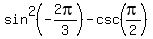 sin%5E2%28-2pi%2F3%29+-csc%28pi%2F2%29