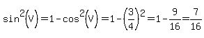 sin%5E2%28V%29=1-cos%5E2%28V%29=1-%283%2F4%29%5E2=1-9%2F16=7%2F16