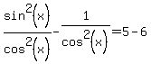 sin%5E2%28x%29%2Fcos%5E2%28x%29-1%2Fcos%5E2%28x%29=5-6