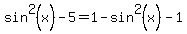 sin%5E2%28x%29+-+5+=+1-sin%5E2%28x%29+-+1
