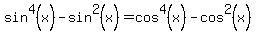 sin%5E4%28x%29+-+sin%5E2%28x%29+=+cos%5E4%28x%29-cos%5E2%28x%29