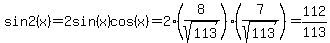sin+2%28x%29=2sin%28x%29cos%28x%29=2%288%2Fsqrt%28113%29%29%287%2Fsqrt%28113%29%29=112%2F113