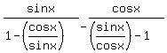 sin+x%2F%281-%28cosx%2Fsinx%29%29+-+cos+x%2F%28%28sinx%2Fcosx%29-1%29