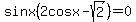 sinx%282cosx-sqrt%282%29%29=0