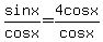 sinx%2Fcosx+=+4cosx%2Fcosx