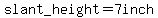 slant_height=7inch