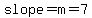 slope=m=7