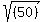 sqrt%28%28%09%0950%09%29++%09%29