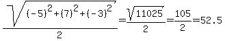 sqrt%28%28-5%29%5E2%2B%287%29%5E2%2B%28-3%29%5E2%29%2F2=sqrt%2811025%29%2F2=105%2F2+=+52.5