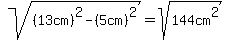sqrt%28%2813cm%29%5E2-%285cm%29%5E2%29+=+sqrt%28144cm%5E2%29