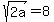 sqrt%28+2a%29=+8.++