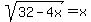 sqrt%28+32++-+4x+%29+=+x