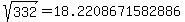 sqrt%28+332%29+=+18.2208671582886