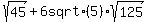 sqrt%28+45%29%2B+6+sqrt%285%29+sqrt+%28125%29