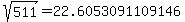 sqrt%28+511%29+=+22.6053091109146
