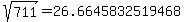 sqrt%28+711%29+=+26.6645832519468