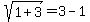 sqrt%281%2B3%29=3-1