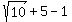 sqrt%2810%29%2B5-1