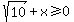 sqrt%2810%29+%2B+x+%3E=+0