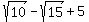 sqrt%2810%29+-+sqrt%2815%29+%2B+5