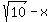sqrt%2810%29+-+x