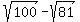 sqrt%28100%29-sqrt%2881%29