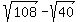 sqrt%28108%29-sqrt%2840%29