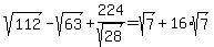 sqrt%28112%29-sqrt%2863%29%2B224%2Fsqrt%2828%29=sqrt%287%29%2B16%2Asqrt%287%29