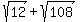 sqrt%2812%29%2Bsqrt%28108%29