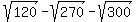 sqrt%28120%29-sqrt%28270%29-sqrt%28300%29